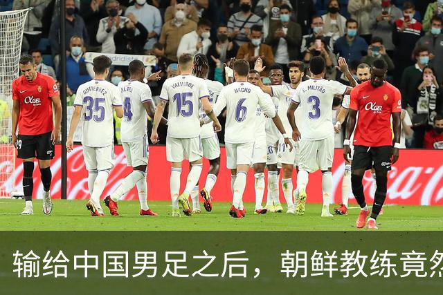 输给中国男足之后，朝鲜教练竟然说了一句比赢球更让人意外的话，格局不一般