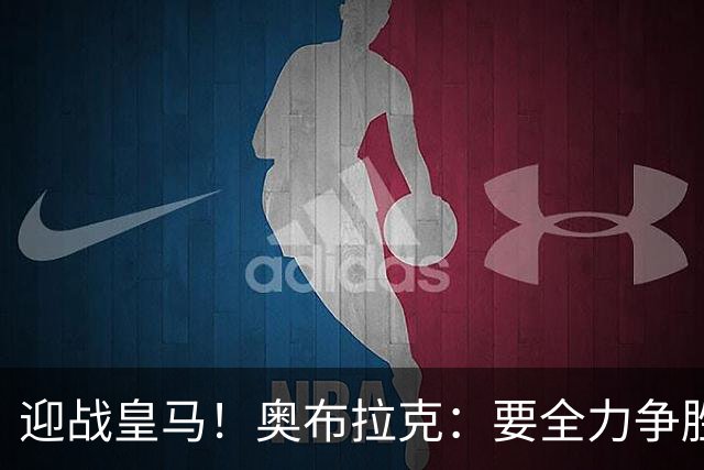 迎战皇马！奥布拉克：要全力争胜；夺得西甲冠军是我们的赛季目标